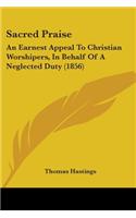 Sacred Praise: An Earnest Appeal To Christian Worshipers, In Behalf Of A Neglected Duty (1856)