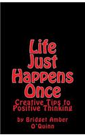 Life Just Happens Once: Creative Tips to Positive Thinking