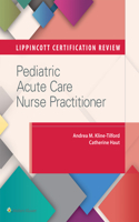 Lippincott Certification Review: Pediatric Acute Care Nurse Practitioner: Pediatric Acute Care Nurse Practitioner