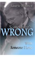 Something's Wrong With Someone I Love