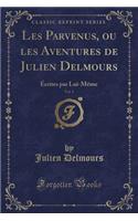 Les Parvenus, Ou Les Aventures de Julien Delmours, Vol. 1: ï¿½crites Par Lui-Mï¿½me (Classic Reprint)