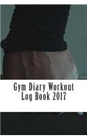 Gym Diary Workout Log Book 2017: Weekly Workout and Diet Journal Diary