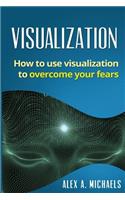 Visualization: How to Use Visualization to Overcome Your Fears