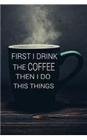 first i drink the coffee then i do the things: Notebook Gift for Coffee Drinkers and Coffee Lovers