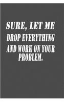 Sure, Let Me Drop Everything and Work On Your Problem.