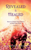 Revealed & Healed: How to Unlock Your Power to Heal Your Body Volume 1(1 How to Unlock Your Power to Heal Your Body)