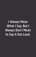 I Always Mean What I Say. But I Always Don't Mean to Say it Out Loud.: Lined Notebook / Journal / Diary / Calendar / Planner / Sketchbook / Gift, 108 blank Pages, 6x9, Matte Finish