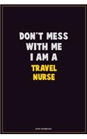 Don't Mess With Me, I Am A travel nurse: Career Motivational Quotes 6x9 120 Pages Blank Lined Notebook Journal