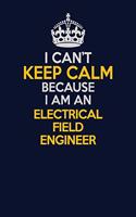 I Can't Keep Calm Because I Am An Electrical Field Engineer: Career journal, notebook and writing journal for encouraging men, women and kids. A framework for building your career.