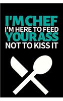 I'm A Chef I'm Here To Feed You Not To Kiss Your Ass