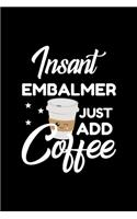 Insant Embalmer Just Add Coffee: Funny Notebook for Embalmer - Funny Christmas Gift Idea for Embalmer - Embalmer Journal - 100 pages 6x9 inches