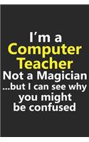 I'm a Computer Teacher Not A Magician But I Can See Why You Might Be Confused: Funny Job Career Notebook Journal Lined Wide Ruled Paper Stylish Diary Planner 6x9 Inches 120 Pages Gift