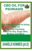 CBD Oil for Psoriasis: The Ultimate Guide to Using CBD Oil to Treat Psoriasis Relief for Dry, Scaly Skin, Blisters and More