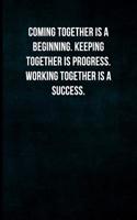 Coming Together Is a Beginning. Keeping Together Is Progress. Working Together Is a Success.: Blank Lined Journal with Soft Matte Cover