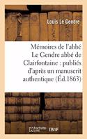 Mémoires de l'Abbé Le Gendre Abbé de Clairfontaine: Publiés d'Après Un Manuscrit: Authentique, Avec Des Notes Historiques, Biographiques Et Autres(Histoire)