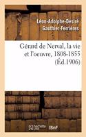 Gérard de Nerval, La Vie Et l'Oeuvre, 1808-1855