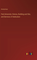 Fisk University: History, Building and Site, and Services of Dedication