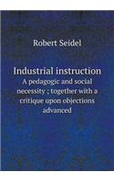 Industrial Instruction a Pedagogic and Social Necessity; Together with a Critique Upon Objections Advanced