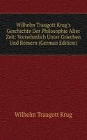 Wilhelm Traugott Krug's Geschichte Der Philosophie Alter Zeit: Vornehmlich Unter Griechen Und Romern (German Edition)