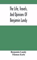 Life, Travels, And Opinions Of Benjamin Lundy, Including His Journeys To Texas And Mexico, With A Sketch Of Contemporary Events, And A Notice Of The Revolution In Hayti