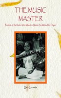 The Music Master : Portrait of the Rudra Vina Maestro Ustad Zia Mohiuddin Dagar