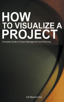 How to Visualize a Project: Complete Guide to Project Management and Planning