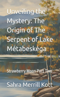 Unveiling the Mystery: The Origin of The Serpent of Lake Métabeskéga: Strawberry Moon Part Two