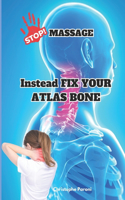 Stop Massage! Instead Fix Your Atlas Bone (C1) - Heal Yourself by Correcting the 1st Cervical Bone: C1 - First Cervical Vertebra: Exclusive Directory of Atlas Practitioners: Your Guide to Finding Specialized Care in top 25 countries from USA to Eur