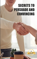 Secrets to persuade and convince