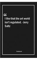 I like that the art world isn't regulated. -Jerry Saltz