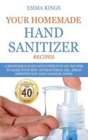 Your Homemade Hand Sanitizer Recipes: A Beginner's Guide With Effective DIY Recipes to Make Your Best Antibacterial Gel, Spray Disinfectant And Cleaning Wipes