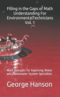 Filling in the Gaps of Math Understanding For EnvironmentalTechnicians Vol. 1: Math Concepts for beginning Water and Wastewater System Specialists