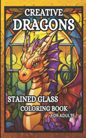 Creative Dragons: 50 Relaxing Stained Glass Coloring Pages for Adults Featuring Sitting Dragons, Dragon Heads, Stained Glass Backgrounds and More,