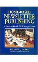 Home-Based Newsletter Publishing: a Success Guide for Entrepreneurs