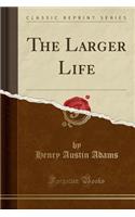 The Larger Life (Classic Reprint)