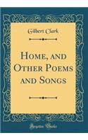 Home, and Other Poems and Songs (Classic Reprint)