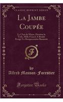 La Jambe CoupÃ©e: Le Chat Du Major, Derriere La Toile, Mille Francs! a Boulet Rouge! Le Banqueroutier Baraterie (Classic Reprint): Le Chat Du Major, Derriere La Toile, Mille Francs! a Boulet Rouge! Le Banqueroutier Baraterie (Classic Reprint)