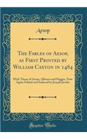 The Fables of Aesop, as First Printed by William Caxton in 1484: With Those of Avian, Alfonso and Poggio, Now Again Edited and Induced by Joseph Jacobs (Classic Reprint)