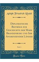 Diplomatische Beiträge zur Geschichte der Mark Brandenburg und Ihr Angrenzender Länder, Vol. 1 (Classic Reprint)