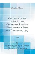 College Course in Education, Committee Reports Presented as a Basis for Discussion, 1927, Vol. 8 (Classic Reprint)