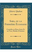 Sara, ou la Fermière Écossaise: Comédie en Deux Actes Et en Vers, Meslée d'Ariettes (Classic Reprint)
