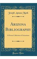 Arizona Bibliography: A Private Collection of Arizoniana (Classic Reprint): A Private Collection of Arizoniana (Classic Reprint)