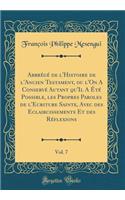 Abbrégé de l'Histoire de l'Ancien Testament, ou l'On A Conservé Autant qu'Il A Été Possible, les Propres Paroles de l'Ecriture Sainte, Avec des Eclaircissements Et des Réflexions, Vol. 7 (Classic Reprint)