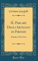 Il Parlare Degli Artigiani Di Firenze: Dialoghi Ed Altri Scritti (Classic Reprint)