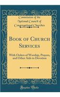Book of Church Services: With Orders of Worship, Prayers, and Other Aids to Devotion (Classic Reprint)