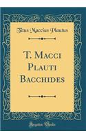 T. Macci Plauti Bacchides (Classic Reprint)