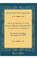Annual Report of the Public Works Department of the City of Boston: For the Year Ending December 31, 1963 (Classic Reprint)