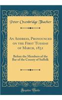 An Address, Pronounced on the First Tuesday of March, 1831: Before the Members of the Bar of the County of Suffolk (Classic Reprint)