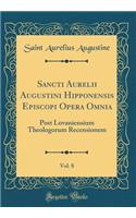 Sancti Aurelii Augustini Hipponensis Episcopi Opera Omnia, Vol. 8: Post Lovaniensium Theologorum Recensionem (Classic Reprint)
