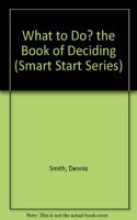 What to Do? the Book of Deciding (Smart Start Series)